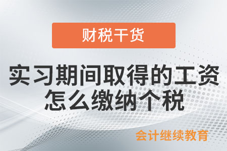 實習(xí)期間取得的工資，怎么繳納個人所得稅？