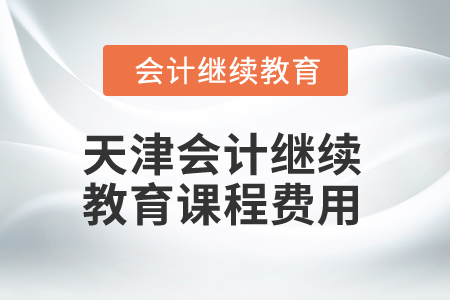 2025年天津會計繼續(xù)教育課程費用
