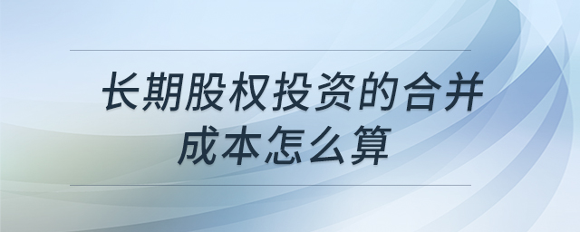 長期股權(quán)投資的合并成本怎么算