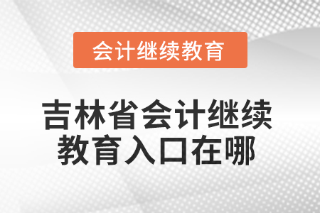 2025年吉林省東奧會(huì)計(jì)繼續(xù)教育入口在哪？