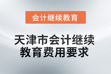 2025年天津市會(huì)計(jì)繼續(xù)教育費(fèi)用要求