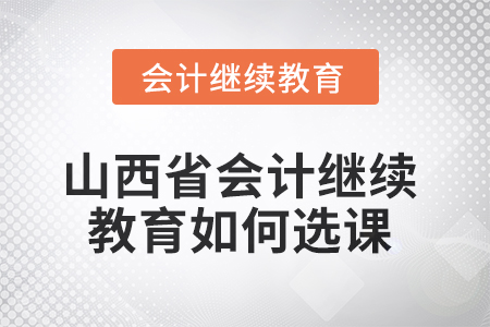 2025年山西省會(huì)計(jì)人員繼續(xù)教育如何選課？