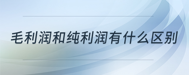毛利潤(rùn)和純利潤(rùn)有什么區(qū)別