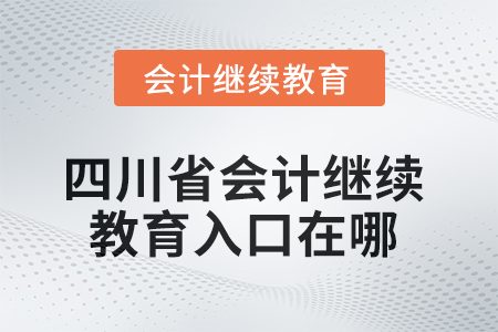 2025年四川省會計繼續(xù)教育入口在哪？
