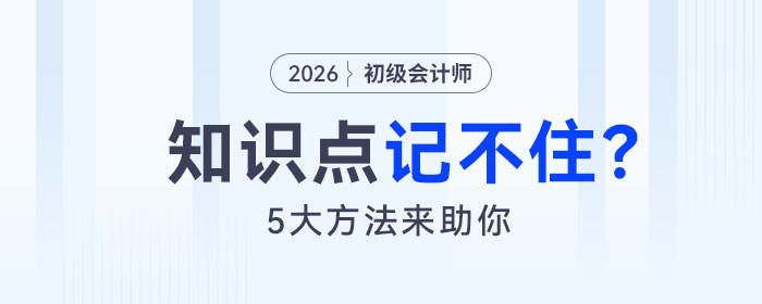 備考2026年初級(jí)會(huì)計(jì)考試知識(shí)點(diǎn)記不住怎么辦？5大方法來(lái)助你！