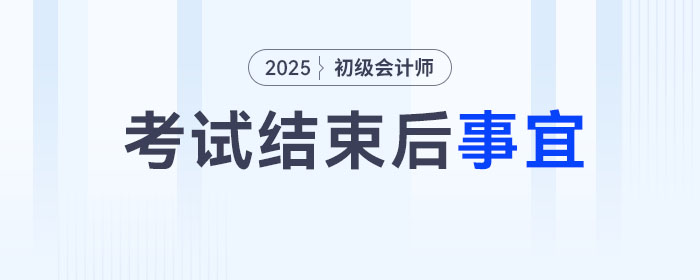 2025年初級(jí)會(huì)計(jì)考試結(jié)束后，你還有這幾件事要做！