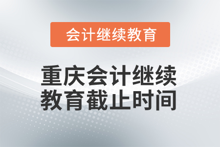 2025年重慶會(huì)計(jì)繼續(xù)教育截止時(shí)間