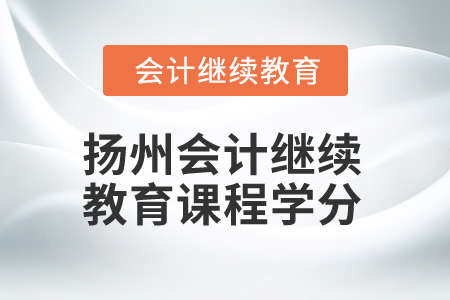 2025年揚(yáng)州會(huì)計(jì)繼續(xù)教育課程學(xué)分
