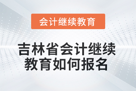 吉林省2025年會(huì)計(jì)繼續(xù)教育如何報(bào)名？