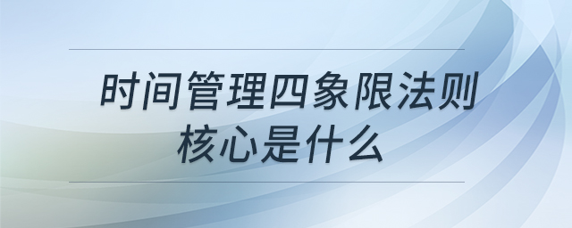 時(shí)間管理四象限法則 核心是什么