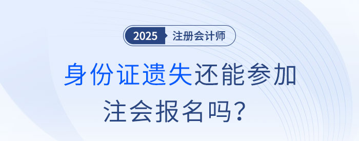 注會(huì)報(bào)名前身份證遺失怎么辦？沒(méi)有身份證還能參加注會(huì)報(bào)名嗎？