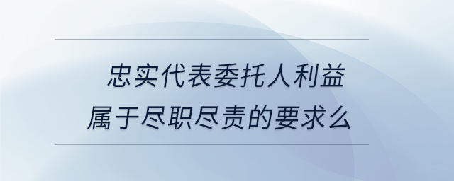 忠實代表委托人利益屬于盡職盡責(zé)的要求么