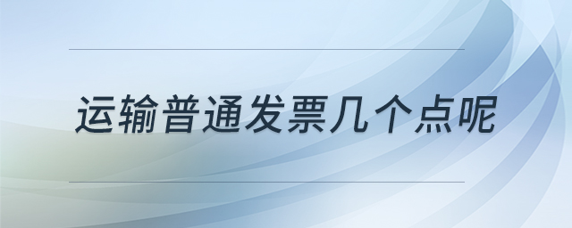 運(yùn)輸普通發(fā)票幾個點(diǎn)呢