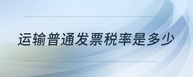 運(yùn)輸普通發(fā)票稅率是多少
