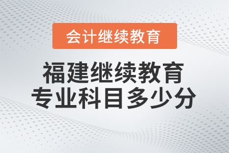 2025年福建會(huì)計(jì)繼續(xù)教育專業(yè)科目需要多少學(xué)分？