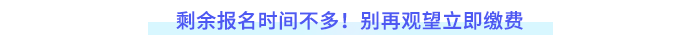 剩余報(bào)名時(shí)間不多！別再觀望立即繳費(fèi)