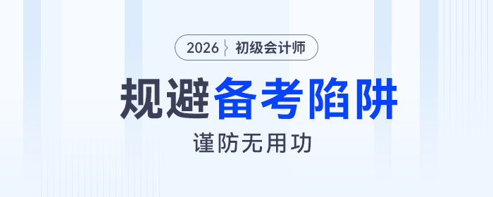 2026年初級會計考試備考四大陷阱請規(guī)避！謹防無用功！