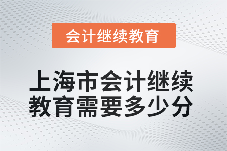 2025年上海市會(huì)計(jì)繼續(xù)教育需要多少分？