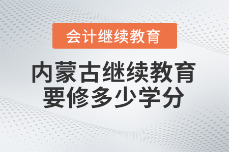 2025年內(nèi)蒙古會計(jì)繼續(xù)教育需要修滿多少學(xué)分？