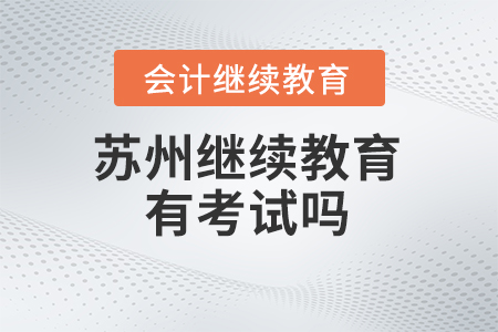 2025年蘇州會(huì)計(jì)繼續(xù)教育有考試嗎？
