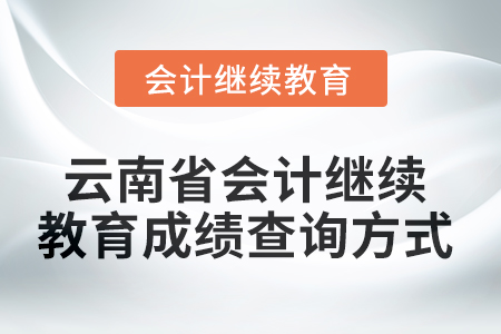 2025年云南省會計人員繼續(xù)教育成績查詢方式