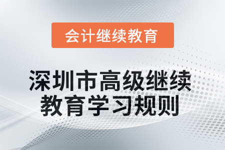 2025年深圳市高級會計師繼續(xù)教育學(xué)習(xí)規(guī)則