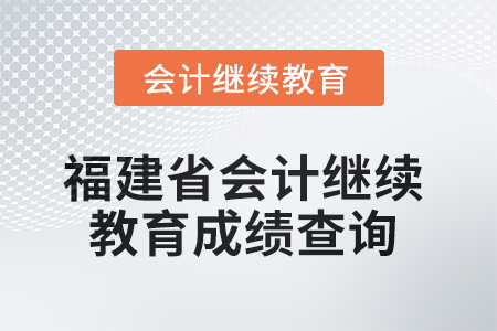 2025年福建省會計(jì)繼續(xù)教育成績查詢方式