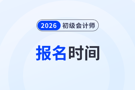 2026年初級(jí)會(huì)計(jì)師什么時(shí)候報(bào)名？