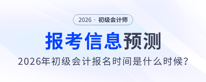 2026年初級(jí)會(huì)計(jì)報(bào)名時(shí)間是什么時(shí)候？報(bào)考信息預(yù)測(cè)來了！