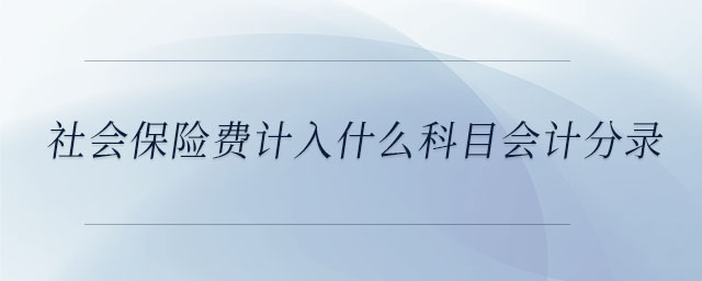 社會(huì)保險(xiǎn)費(fèi)計(jì)入什么科目會(huì)計(jì)分錄
