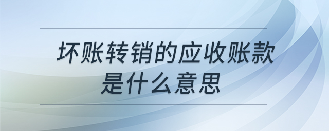 壞賬轉(zhuǎn)銷(xiāo)的應(yīng)收賬款是什么意思