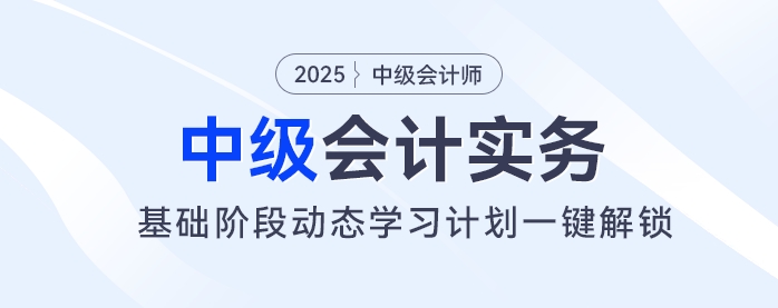 2025年中級(jí)會(huì)計(jì)基礎(chǔ)階段備考開始！動(dòng)態(tài)學(xué)習(xí)計(jì)劃一鍵解鎖！