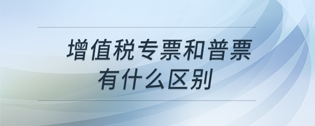 增值稅專(zhuān)票和普票有什么區(qū)別