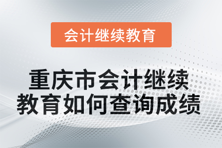2025年重慶市會計繼續(xù)教育如何查詢成績？