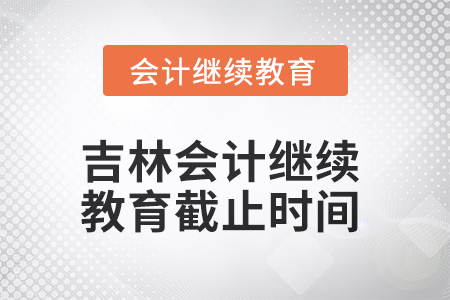 2025年吉林會計(jì)繼續(xù)教育截止時間