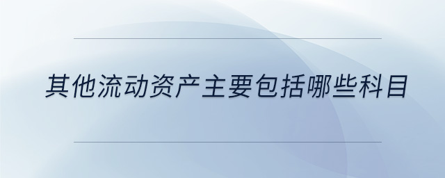 其他流動(dòng)資產(chǎn)主要包括哪些科目