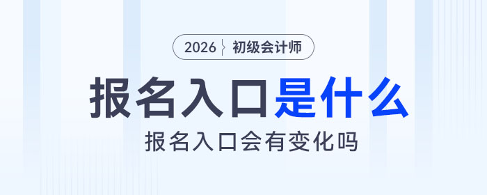 2026年初級(jí)會(huì)計(jì)報(bào)名入口是什么？會(huì)有變化嗎？