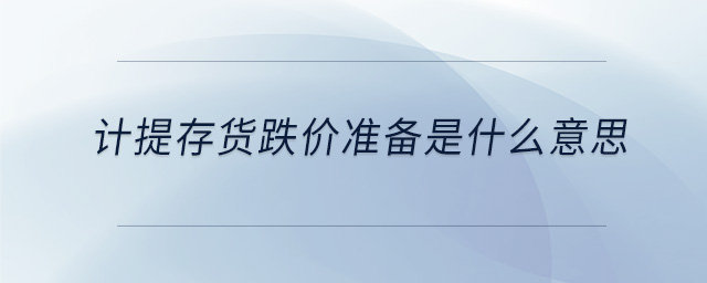 計(jì)提存貨跌價(jià)準(zhǔn)備是什么意思