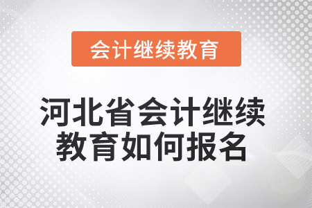 2025年河北省會計繼續(xù)教育如何報名？