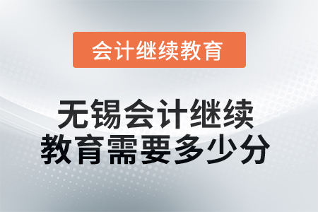 2025年無錫會(huì)計(jì)繼續(xù)教育需要多少分？