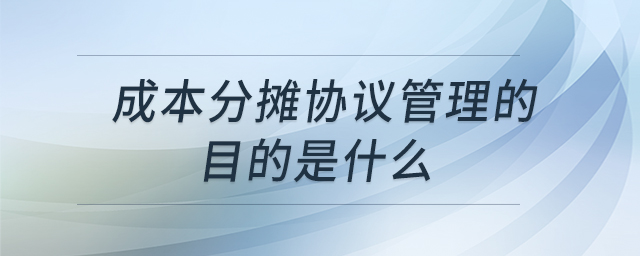 成本分?jǐn)倕f(xié)議管理的目的是什么