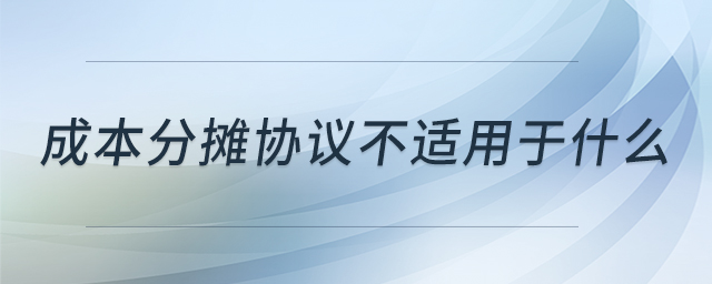 成本分攤協(xié)議不適用于什么