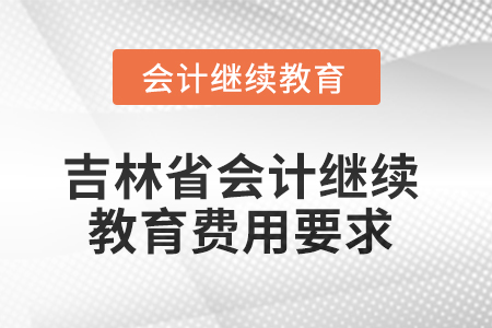 2025年吉林省會(huì)計(jì)繼續(xù)教育費(fèi)用要求