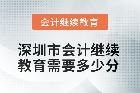 2025年深圳市會計(jì)繼續(xù)教育需要多少分？
