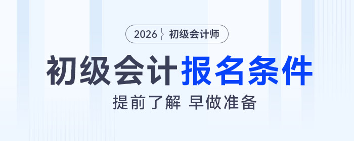 2026年初級(jí)會(huì)計(jì)考試報(bào)名條件是什么？速來了解！