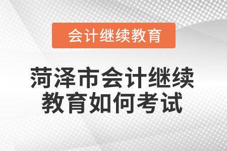2025年菏澤市會計繼續(xù)教育如何考試？