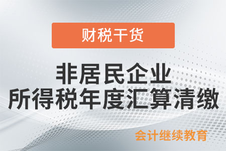 非居民企業(yè)所得稅年度匯算清繳的范圍是什么？