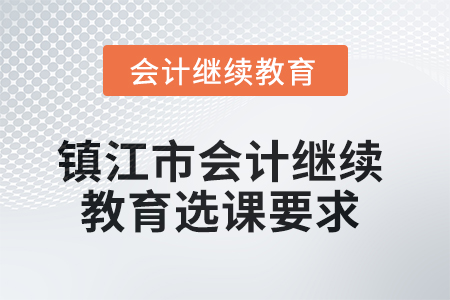 2025年鎮(zhèn)江市會(huì)計(jì)繼續(xù)教育選課要求
