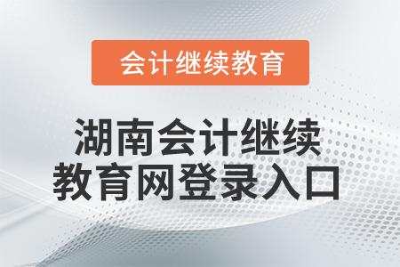 2025年湖南省會(huì)計(jì)繼續(xù)教育網(wǎng)登錄入口