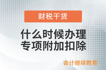 符合扣除條件的納稅人，何時辦理專項附加扣除？